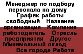 Менеджер по подбору персонала на дому.  График работы свободный › Название организации ­ Компания-работодатель › Отрасль предприятия ­ Другое › Минимальный оклад ­ 40 000 - Все города Работа » Вакансии   . Адыгея респ.,Адыгейск г.